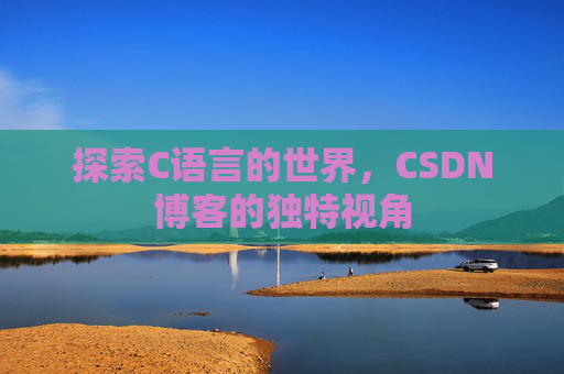探索C语言的世界，CSDN博客的独特视角